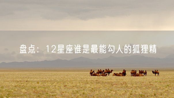 盘点：12星座谁是最能勾人的狐狸精(图1)