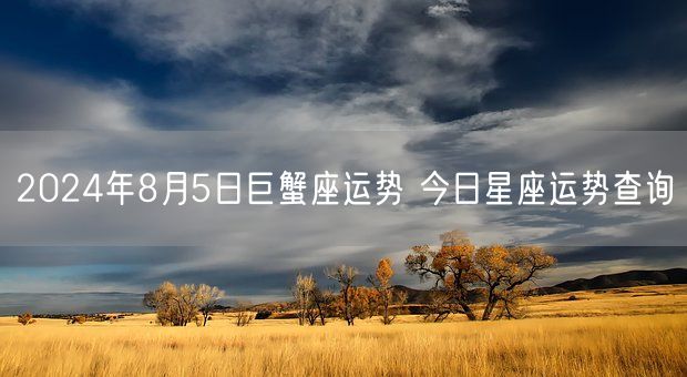 2024年8月5日巨蟹座运势 今日星座运势查询(图1)