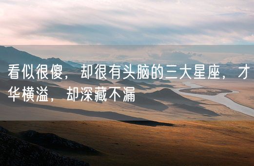 看似很傻，却很有头脑的三大星座，才华横溢，却深藏不漏(图1)