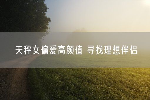 天秤女偏爱高颜值 寻找理想伴侣(图1)