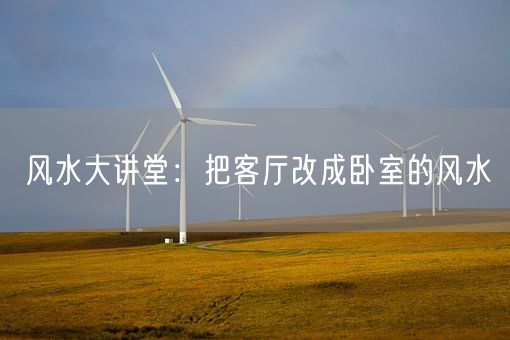 风水大讲堂：把客厅改成卧室的风水(图1)