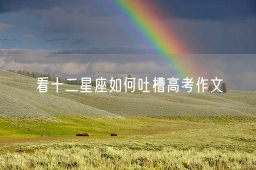 看十二星座如何吐槽高考作文(图1)