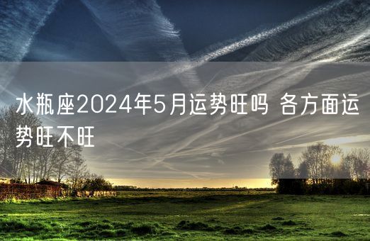 水瓶座2024年5月运势旺吗 各方面运势旺不旺(图1)