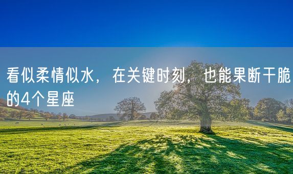 看似柔情似水，在关键时刻，也能果断干脆的4个星座(图1)