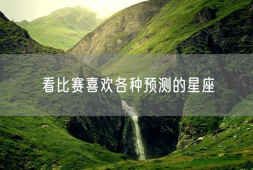 看比赛喜欢各种预测的星座(图1)