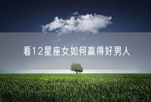 看12星座女如何赢得好男人(图1)