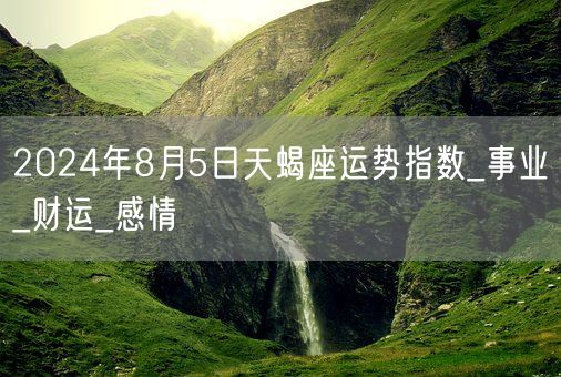 2024年8月5日天蝎座运势指数_事业_财运_感情(图1)