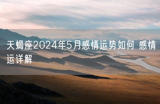 天蝎座2024年5月感情运势如何 感情运详解(图1)