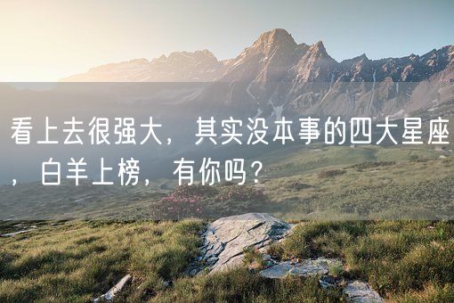 看上去很强大，其实没本事的四大星座，白羊上榜，有你吗？(图1)