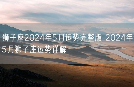 狮子座2024年5月运势完整版 2024年5月狮子座运势详解(图1)