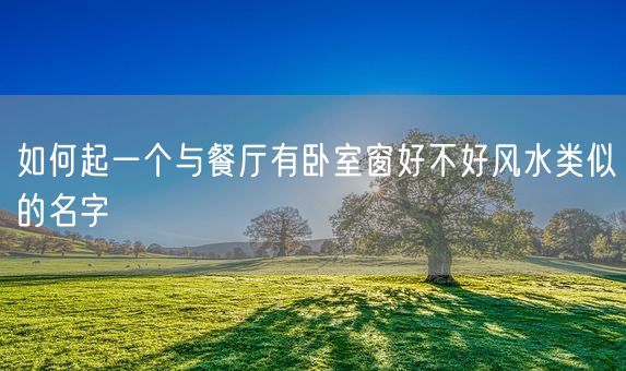 如何起一个与餐厅有卧室窗好不好风水类似的名字(图1)
