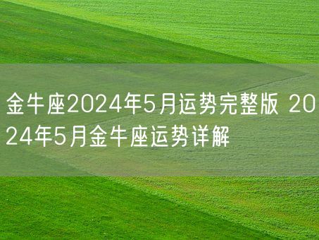 金牛座2024年5月运势完整版 2024年5月金牛座运势详解(图1)