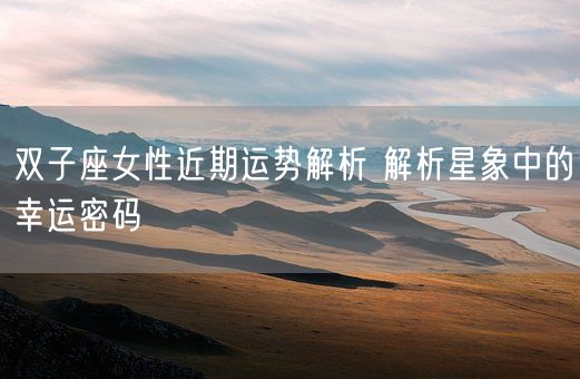 双子座女性近期运势解析 解析星象中的幸运密码(图1)