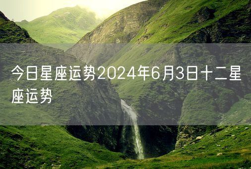 今日星座运势2024年6月3日十二星座运势(图1)