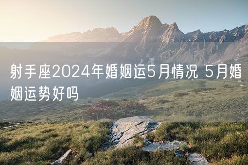 射手座2024年婚姻运5月情况 5月婚姻运势好吗(图1)