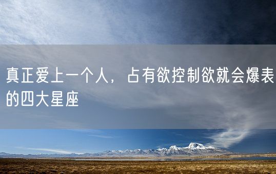 真正爱上一个人，占有欲控制欲就会爆表的四大星座(图1)