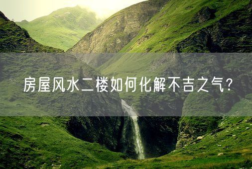 房屋风水二楼如何化解不吉之气？(图1)