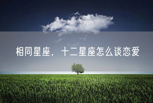 相同星座，十二星座怎么谈恋爱(图1)