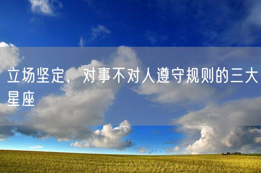 立场坚定，对事不对人遵守规则的三大星座(图1)