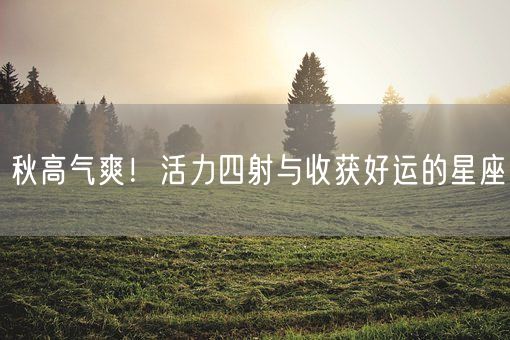 秋高气爽！活力四射与收获好运的星座(图1)