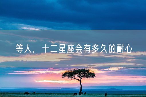 等人，十二星座会有多久的耐心(图1)