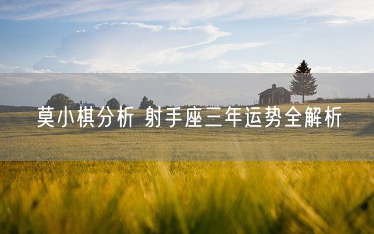 莫小棋分析 射手座三年运势全解析(图1)