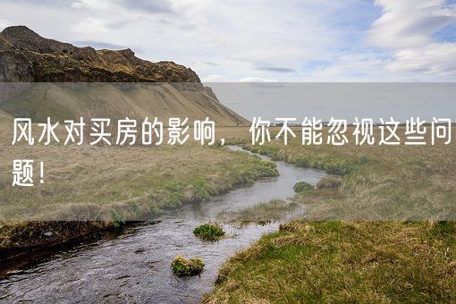 风水对买房的影响，你不能忽视这些问题！(图1)