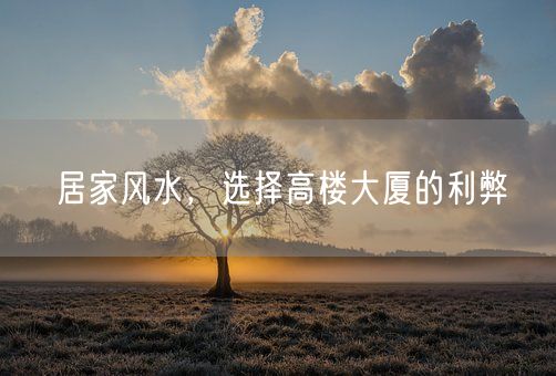 居家风水，选择高楼大厦的利弊(图1)