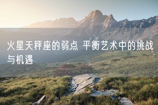 火星天秤座的弱点 平衡艺术中的挑战与机遇(图1)