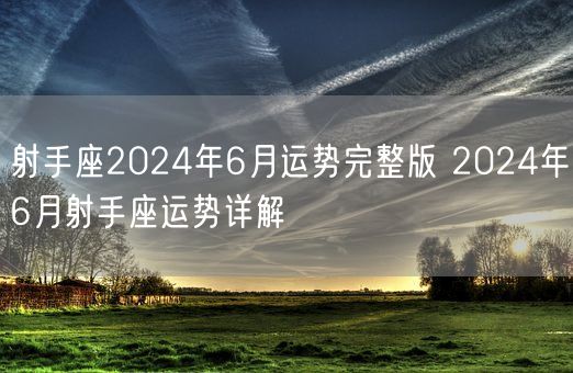 射手座2024年6月运势完整版 2024年6月射手座运势详解(图1)