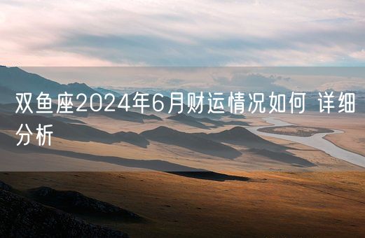 双鱼座2024年6月财运情况如何 详细分析(图1)