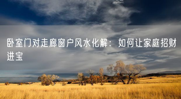 卧室门对走廊窗户风水化解：如何让家庭招财进宝(图1)