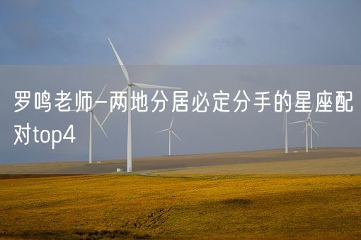 罗鸣老师-两地分居必定分手的星座配对top4(图1)