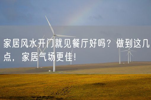 家居风水开门就见餐厅好吗？做到这几点，家居气场更佳！(图1)