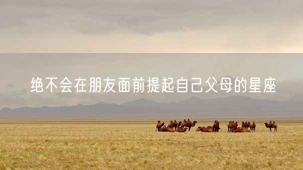 绝不会在朋友面前提起自己父母的星座(图1)