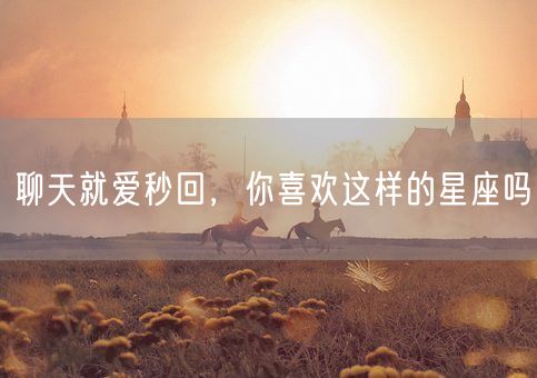 聊天就爱秒回,你喜欢这样的星座吗(图1) 聊天就爱秒回,你喜欢这样的星座吗(图1)