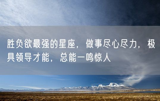 胜负欲最强的星座，做事尽心尽力，极具领导才能，总能一鸣惊人(图1)