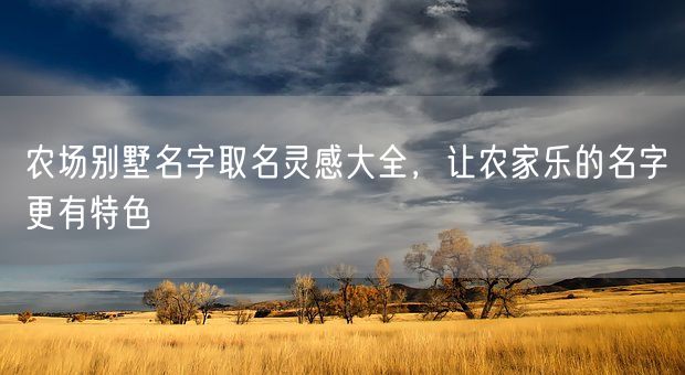 农场别墅名字取名灵感大全，让农家乐的名字更有特色(图1)