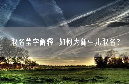 取名莹字解释-如何为新生儿取名？(图1)