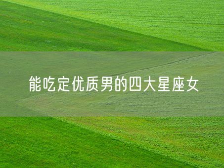 能吃定优质男的四大星座女(图1) 能吃定优质男的四大星座女(图1)
