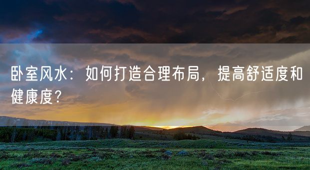 卧室风水：如何打造合理布局，提高舒适度和健康度？(图1)
