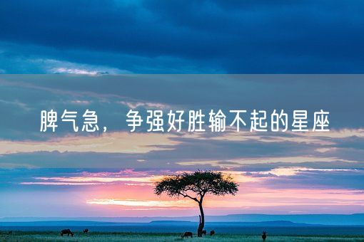 脾气急，争强好胜输不起的星座(图1)