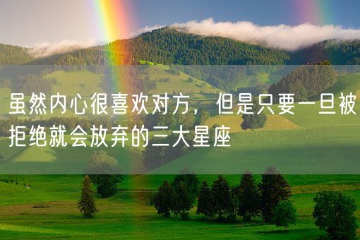 虽然内心很喜欢对方，但是只要一旦被拒绝就会放弃的三大星座(图1)