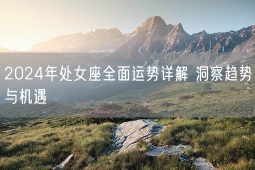 2024年处女座全面运势详解 洞察趋势与机遇(图1)