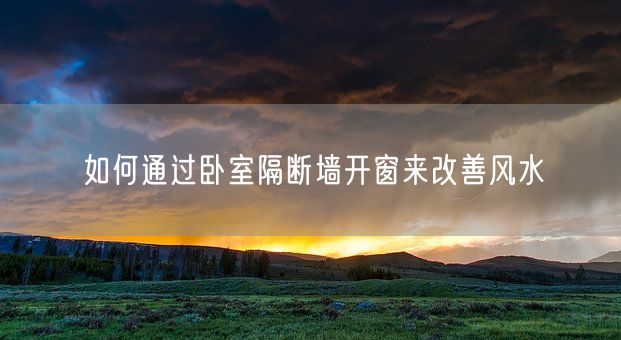 如何通过卧室隔断墙开窗来改善风水(图1)