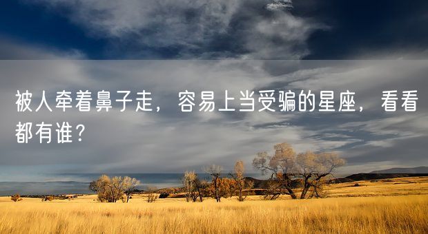 被人牵着鼻子走，容易上当受骗的星座，看看都有谁？(图1)