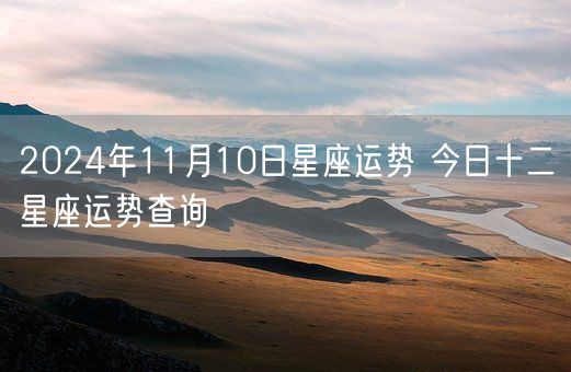 2024年11月10日星座运势 今日十二星座运势查询(图1)