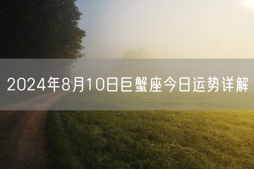2024年8月10日巨蟹座今日运势详解(图1)