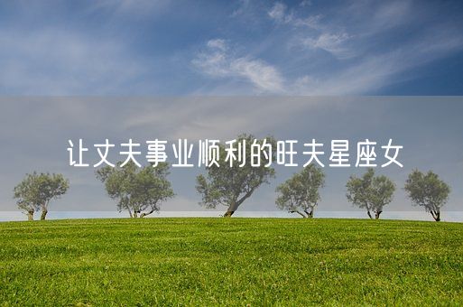 让丈夫事业顺利的旺夫星座女(图1) 让丈夫事业顺利的旺夫星座女(图1)