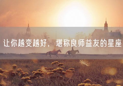 让你越变越好，堪称良师益友的星座(图1)